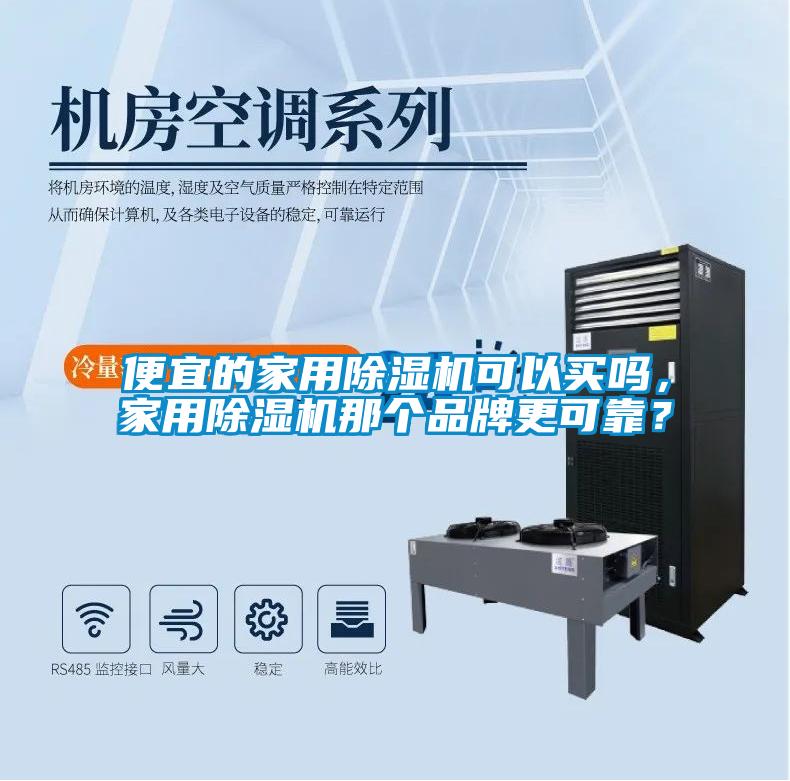 便宜的家用除濕機可以買嗎，家用除濕機那個品牌更可靠？