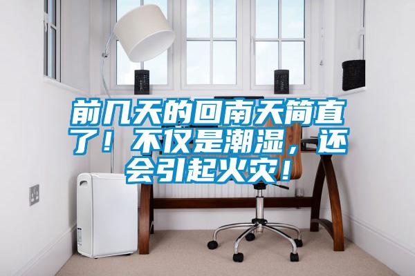 前幾天的回南天簡直了！不僅是潮濕，還會引起火災！
