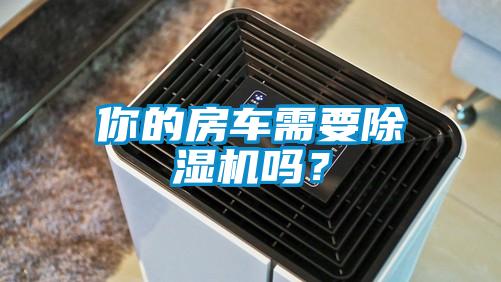 你的房車需要除濕機嗎？