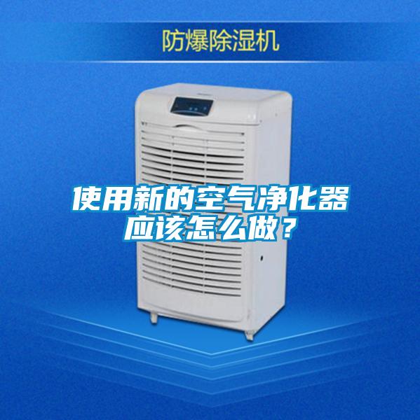 使用新的空氣凈化器應該怎么做？