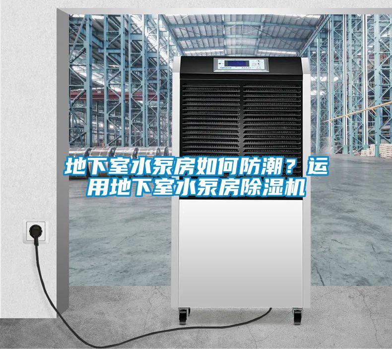 地下室水泵房如何防潮？運(yùn)用地下室水泵房除濕機(jī)