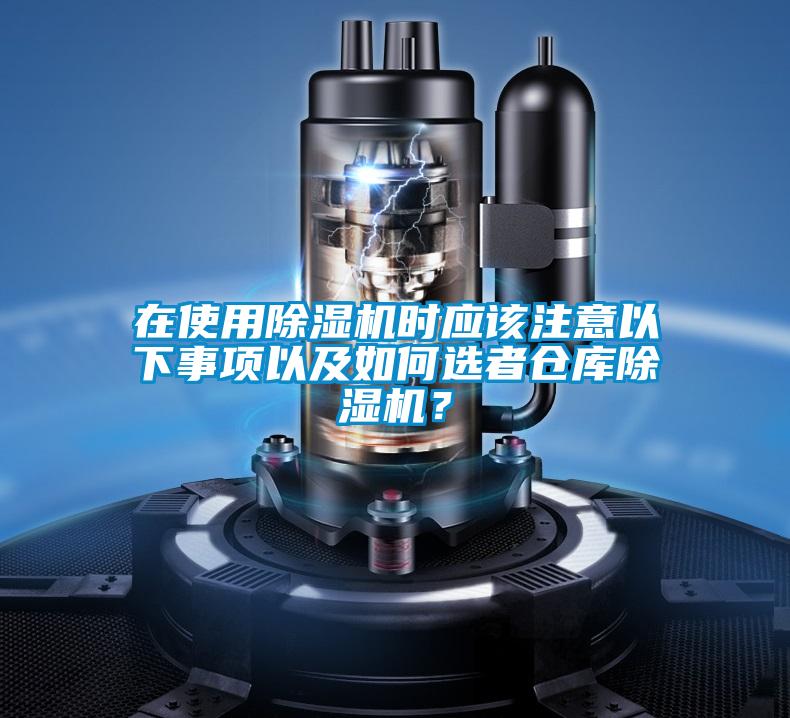 在使用除濕機(jī)時(shí)應(yīng)該注意以下事項(xiàng)以及如何選者倉庫除濕機(jī)？