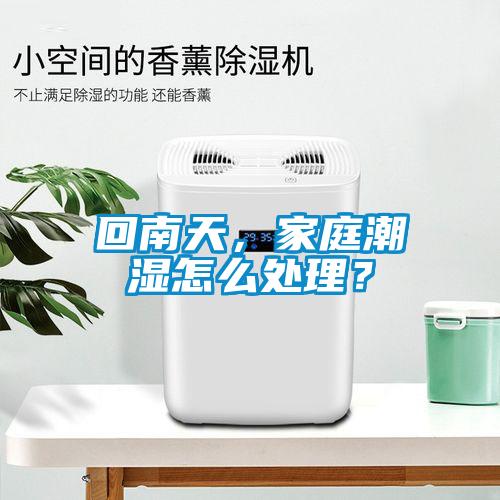 回南天，家庭潮濕怎么處理？