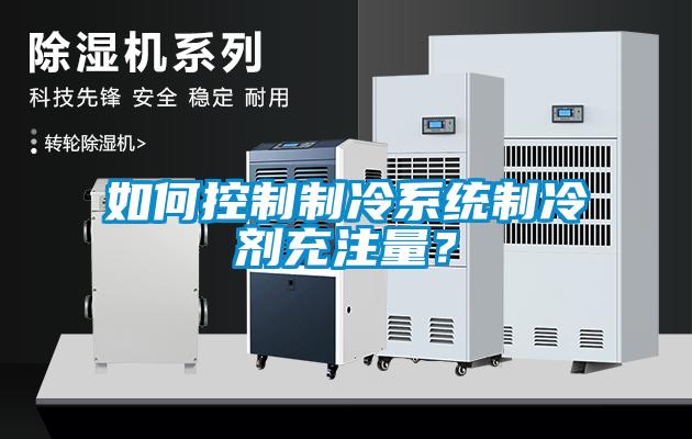 如何控制制冷系統(tǒng)制冷劑充注量？