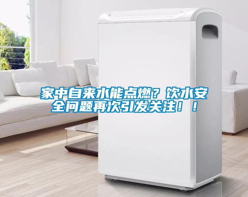 家中自來水能點燃？飲水安全問題再次引發關注??！
