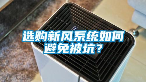 選購新風(fēng)系統(tǒng)如何避免被坑？