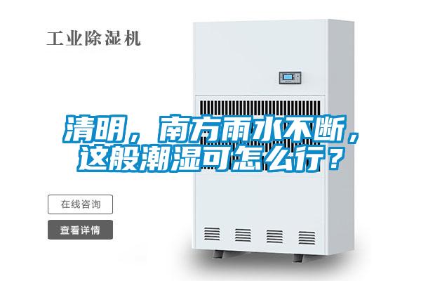 清明，南方雨水不斷，這般潮濕可怎么行？