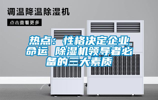 熱點：性格決定企業(yè)命運(yùn) 除濕機(jī)領(lǐng)導(dǎo)者必備的三大素質(zhì)