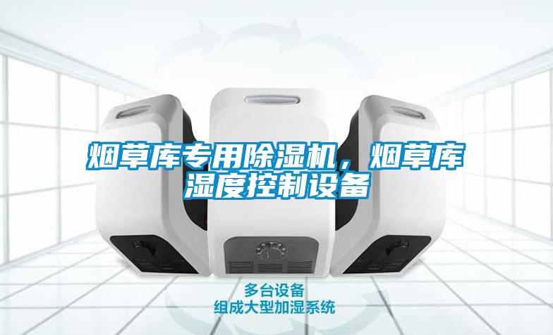 煙草庫專用除濕機，煙草庫濕度控制設備