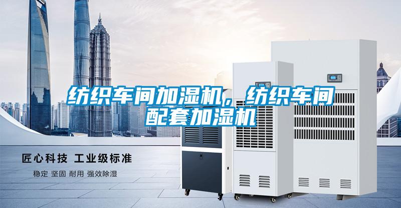紡織車間加濕機，紡織車間配套加濕機
