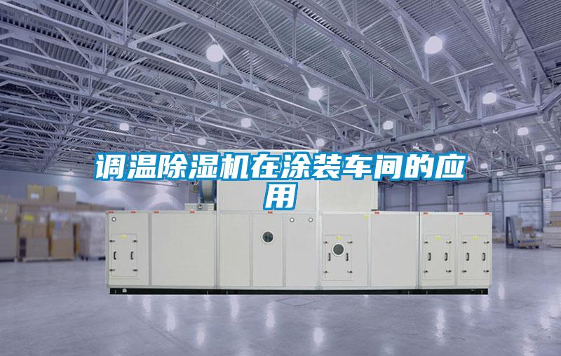 調(diào)溫除濕機在涂裝車間的應用