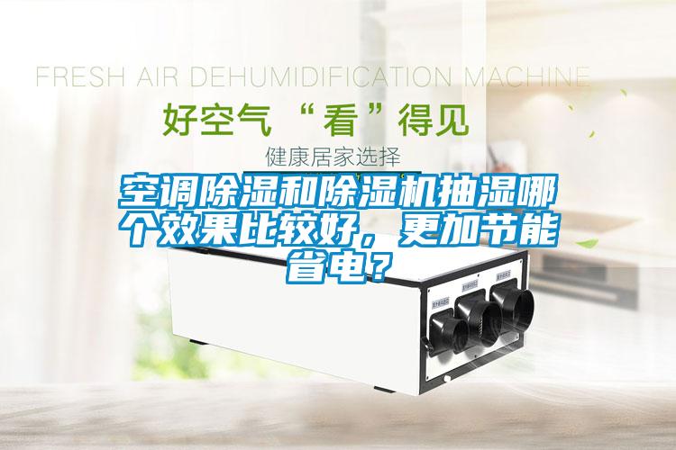 空調(diào)除濕和除濕機(jī)抽濕哪個效果比較好，更加節(jié)能省電？