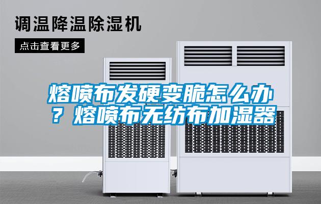 熔噴布發硬變脆怎么辦？熔噴布無紡布加濕器