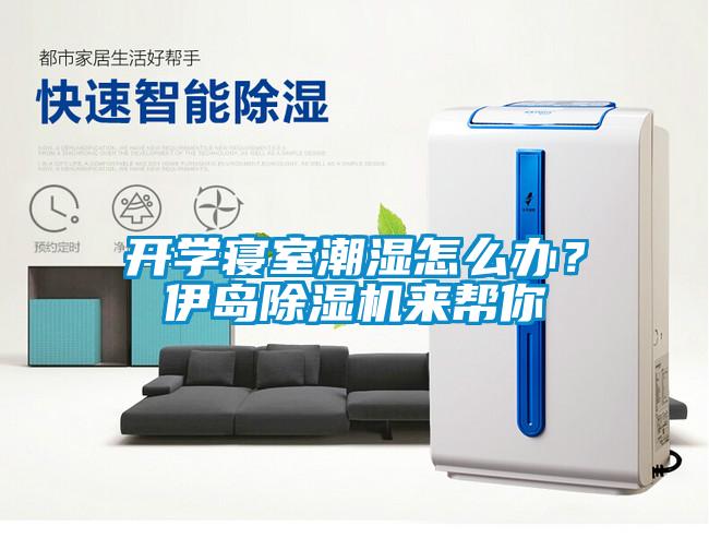 開學寢室潮濕怎么辦？伊島除濕機來幫你