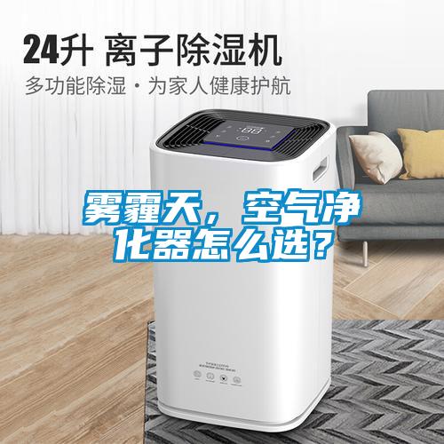 霧霾天，空氣凈化器怎么選？