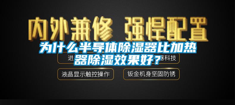 為什么半導體除濕器比加熱器除濕效果好？