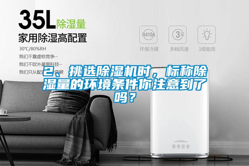 2、挑選除濕機時，標稱除濕量的環境條件你注意到了嗎？