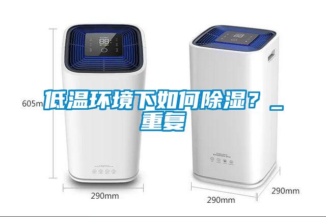低溫環(huán)境下如何除濕？_重復
