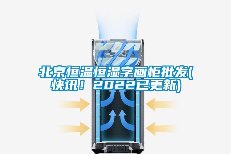 北京恒溫恒濕字畫柜批發(快訊！2022已更新)