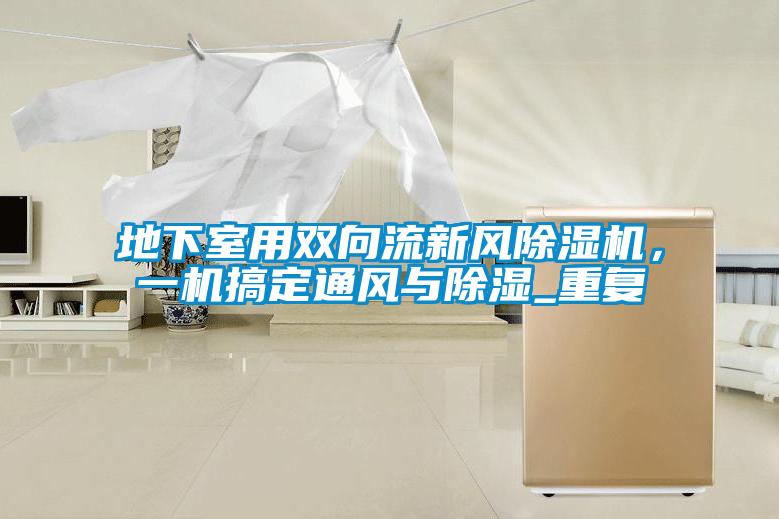 地下室用雙向流新風除濕機，一機搞定通風與除濕_重復