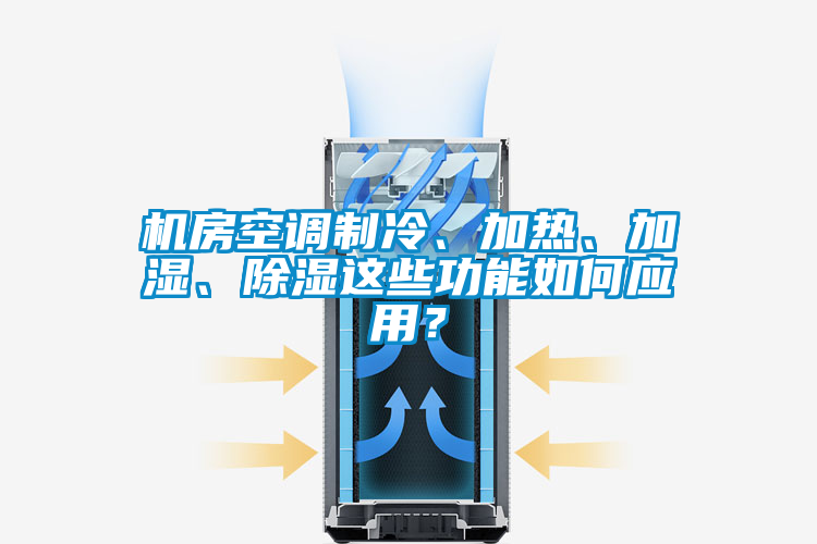 機房空調(diào)制冷、加熱、加濕、除濕這些功能如何應(yīng)用？