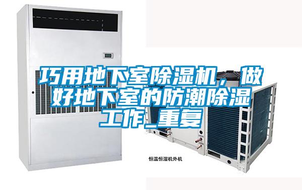 巧用地下室除濕機，做好地下室的防潮除濕工作_重復