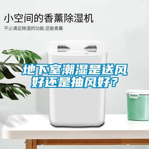 地下室潮濕是送風好還是抽風好？