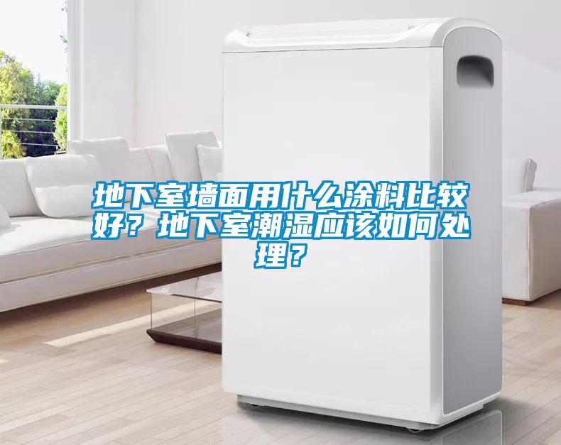地下室墻面用什么涂料比較好？地下室潮濕應該如何處理？