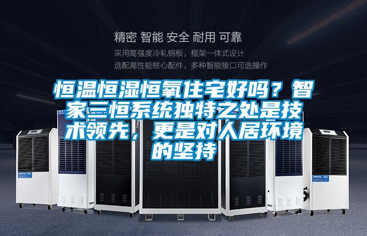 恒溫恒濕恒氧住宅好嗎？智家三恒系統(tǒng)獨特之處是技術(shù)領(lǐng)先，更是對人居環(huán)境的堅持