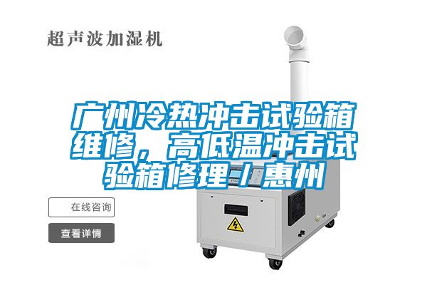 廣州冷熱沖擊試驗(yàn)箱維修，高低溫沖擊試驗(yàn)箱修理／惠州