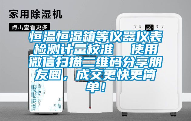 恒溫恒濕箱等儀器儀表檢測計量校準  使用微信掃描二維碼分享朋友圈，成交更快更簡單！
