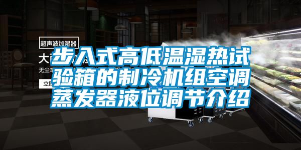 步入式高低溫濕熱試驗箱的制冷機(jī)組空調(diào)蒸發(fā)器液位調(diào)節(jié)介紹