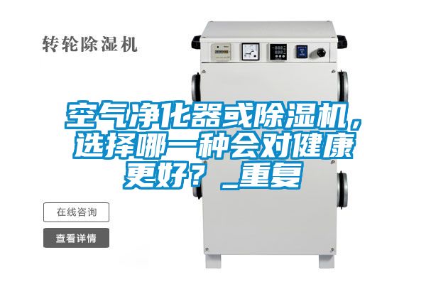 空氣凈化器或除濕機，選擇哪一種會對健康更好？_重復