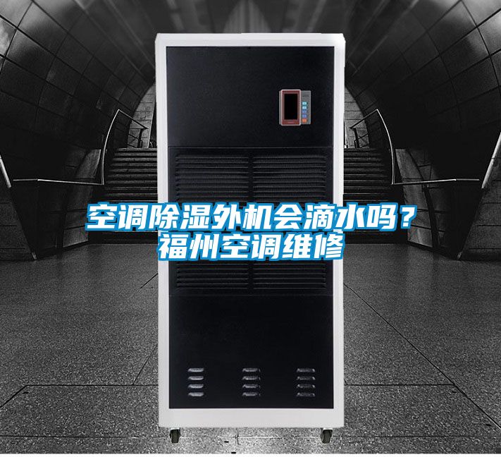 空調(diào)除濕外機(jī)會(huì)滴水嗎？福州空調(diào)維修