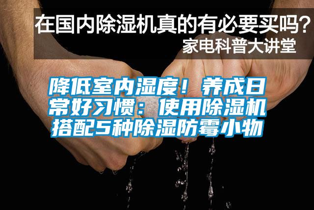 降低室內(nèi)濕度！養(yǎng)成日常好習(xí)慣：使用除濕機(jī)搭配5種除濕防霉小物