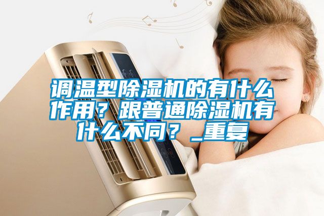 調(diào)溫型除濕機的有什么作用？跟普通除濕機有什么不同？_重復