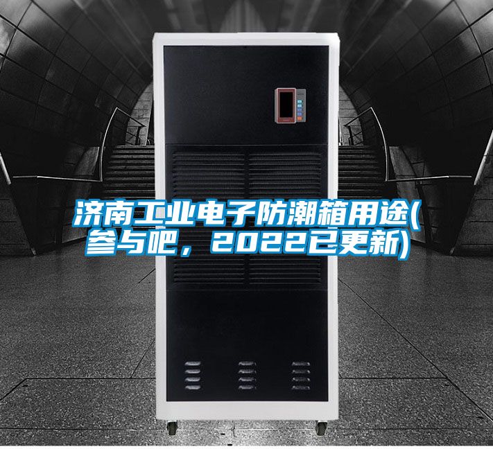 濟南工業電子防潮箱用途(參與吧，2022已更新)