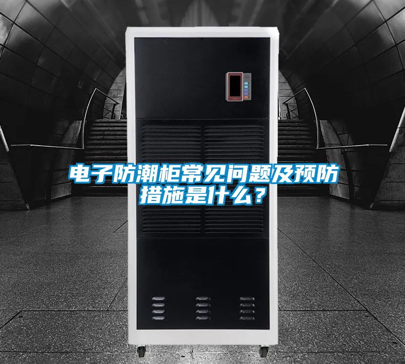 電子防潮柜常見問題及預(yù)防措施是什么？