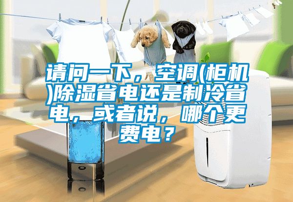 請(qǐng)問(wèn)一下，空調(diào)(柜機(jī))除濕省電還是制冷省電，或者說(shuō)，哪個(gè)更費(fèi)電？