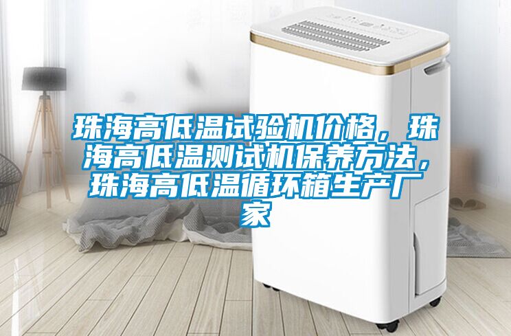 珠海高低溫試驗機價格，珠海高低溫測試機保養方法，珠海高低溫循環箱生產廠家