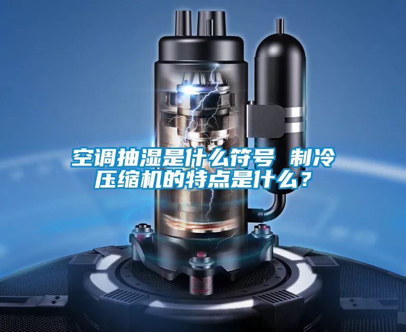 空調抽濕是什么符號 制冷壓縮機的特點是什么？