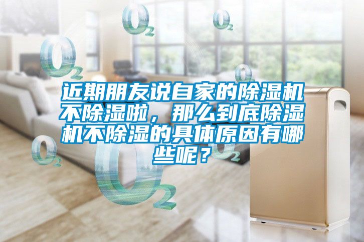 近期朋友說自家的除濕機(jī)不除濕啦，那么到底除濕機(jī)不除濕的具體原因有哪些呢？