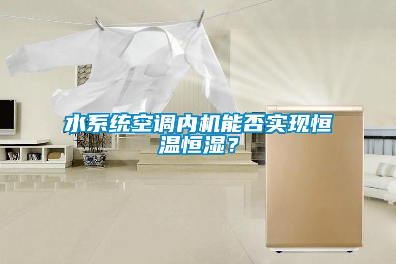 水系統(tǒng)空調(diào)內(nèi)機(jī)能否實(shí)現(xiàn)恒溫恒濕？