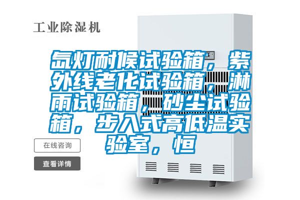 氙燈耐候試驗(yàn)箱，紫外線老化試驗(yàn)箱，淋雨試驗(yàn)箱，砂塵試驗(yàn)箱，步入式高低溫實(shí)驗(yàn)室，恒