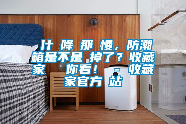為什麼降濕那麼慢，防潮箱是不是壞掉了？收藏家實測給你看！ - 收藏家官方網站