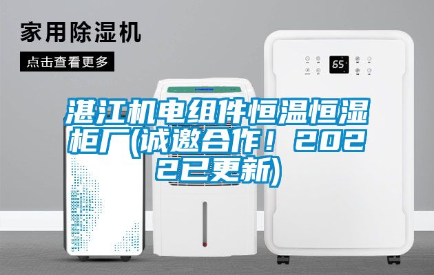 湛江機(jī)電組件恒溫恒濕柜廠(誠(chéng)邀合作！2022已更新)