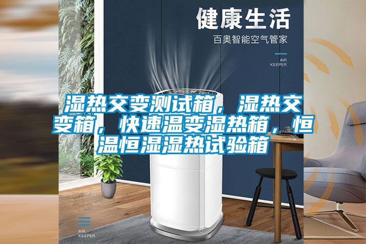 濕熱交變測試箱，濕熱交變箱，快速溫變濕熱箱，恒溫恒濕濕熱試驗箱