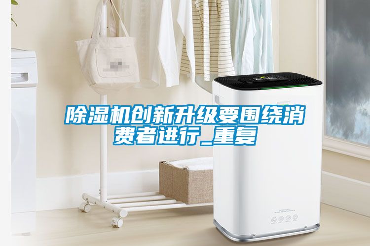 除濕機創(chuàng)新升級要圍繞消費者進行_重復(fù)