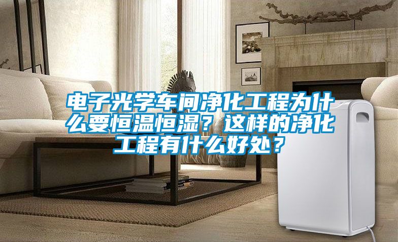 電子光學(xué)車間凈化工程為什么要恒溫恒濕？這樣的凈化工程有什么好處？