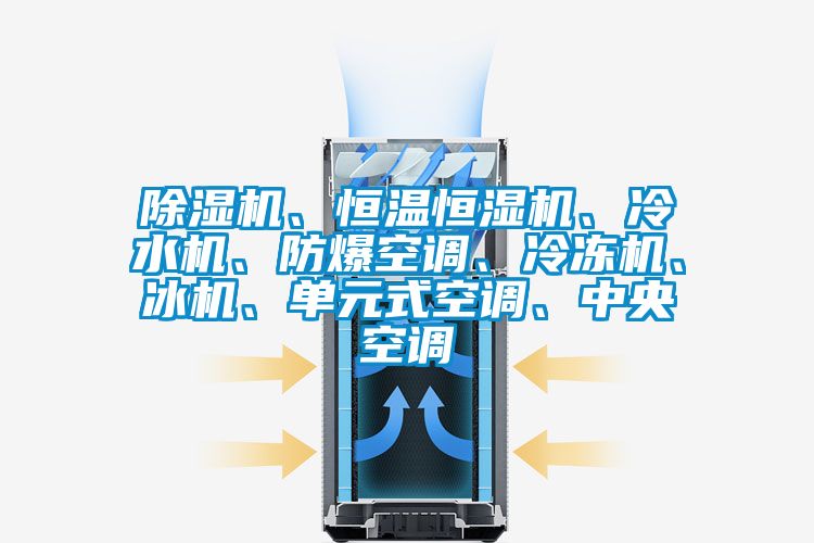 除濕機、恒溫恒濕機、冷水機、防爆空調、冷凍機、冰機、單元式空調、中央空調